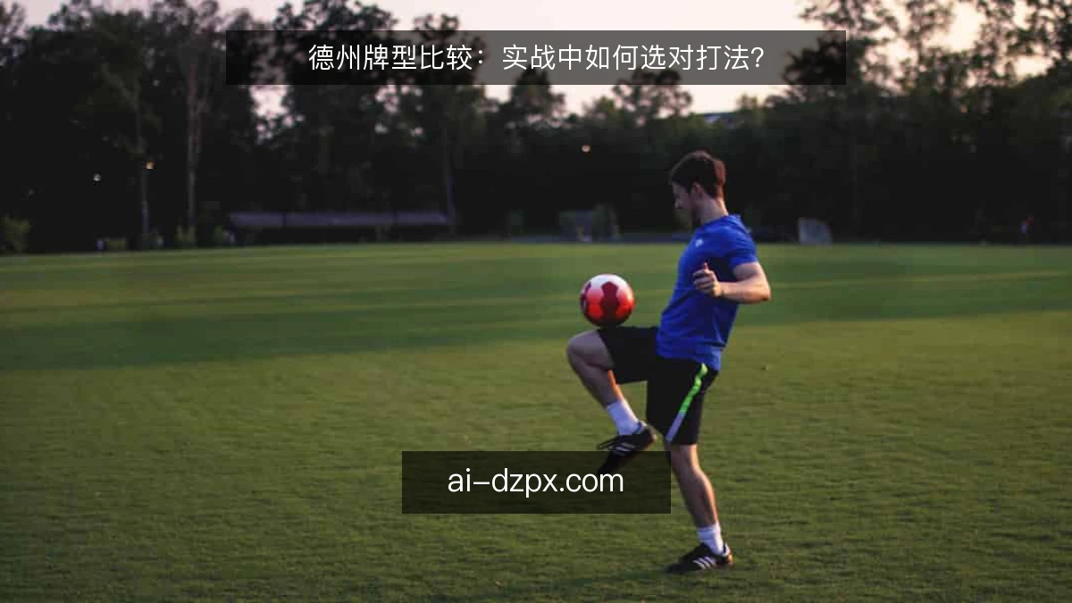 德州牌型比较：实战中如何选对打法？