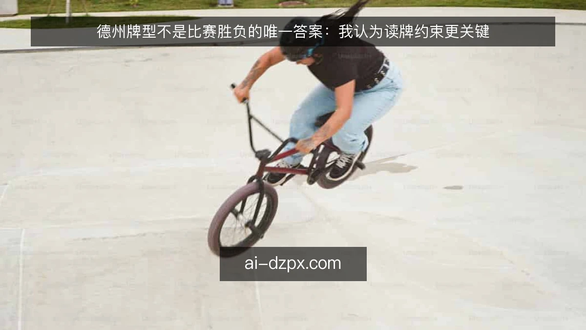 德州牌型不是比赛胜负的唯一答案：我认为读牌约束更关键