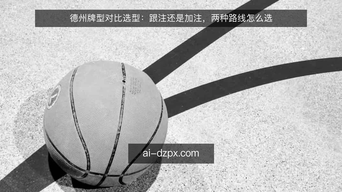 德州牌型对比选型：跟注还是加注，两种路线怎么选